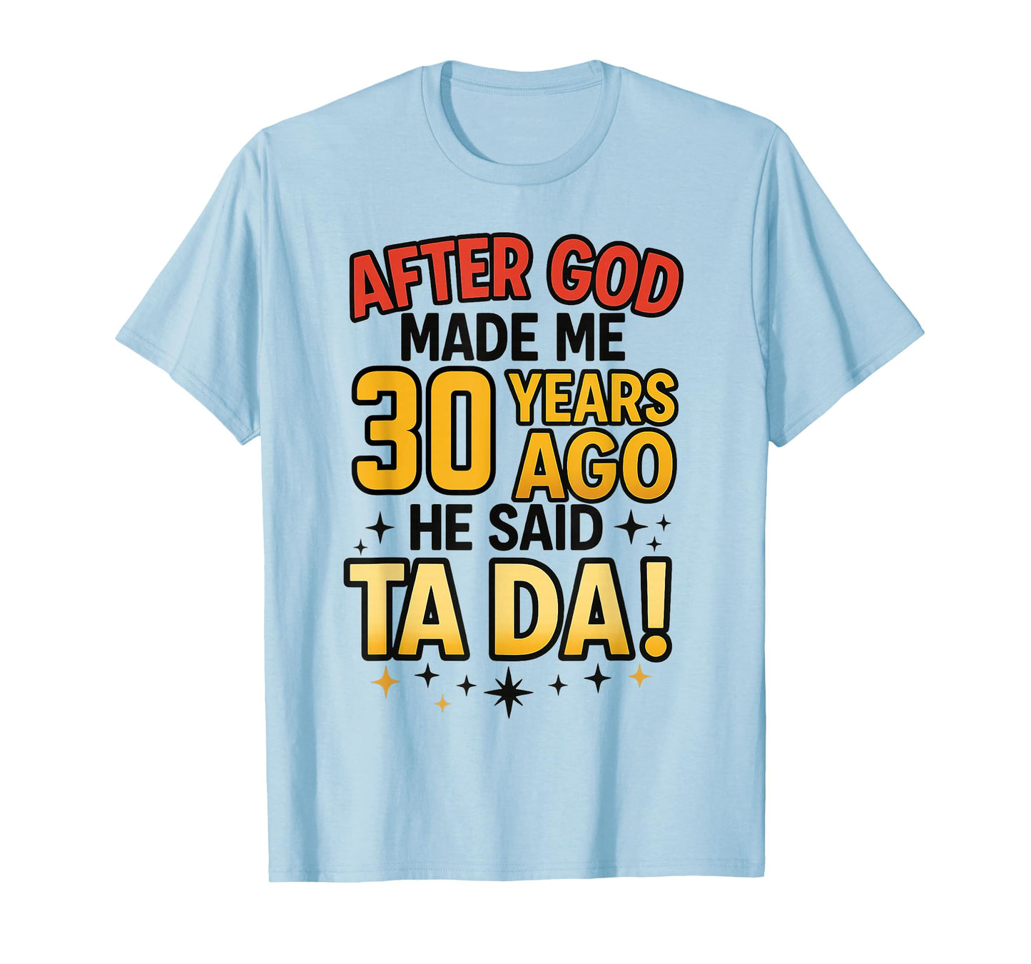 After God Made Me 30 Years Ago He Said Ta Da T-Shirt