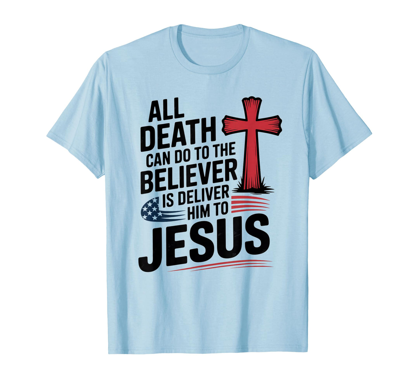 All Death Can Do to The Believer is Deliver Him to Jesus T-Shirt
