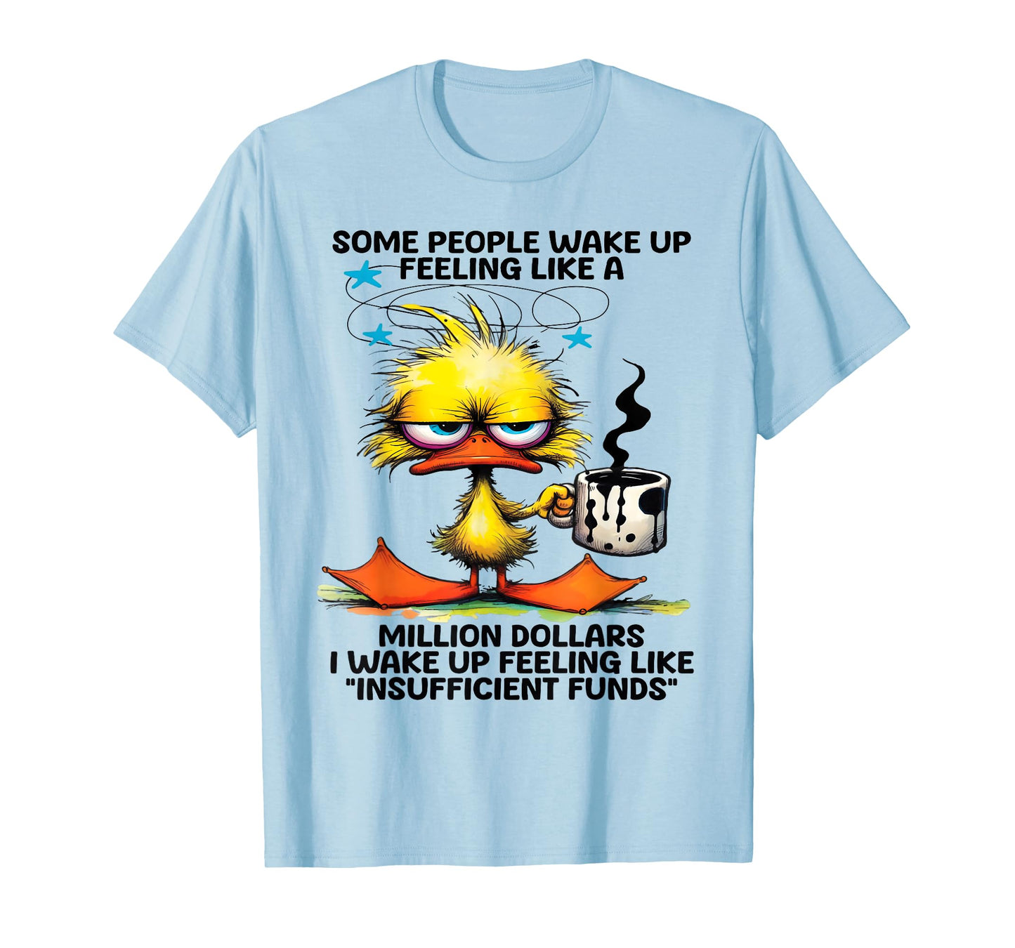 Some people wake up feeling like a million dollars I wake up T-Shirt