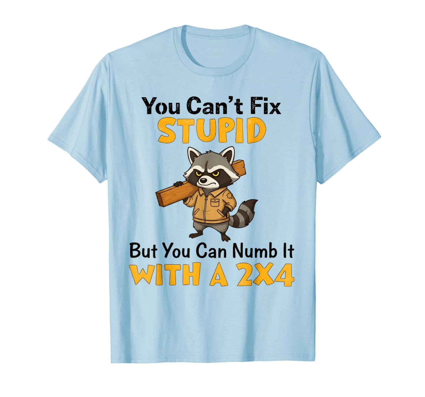 You Can't Fix Stupid But You Can Numb It with A 2x4 Fun Mens T-Shirt