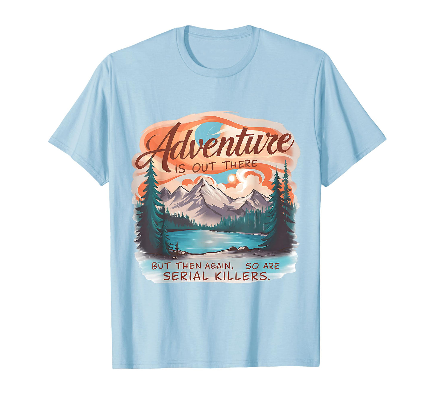 ADVENTURE IS OUT THERE BUT SO ARE SERIAL KILLERS Camping T-Shirt