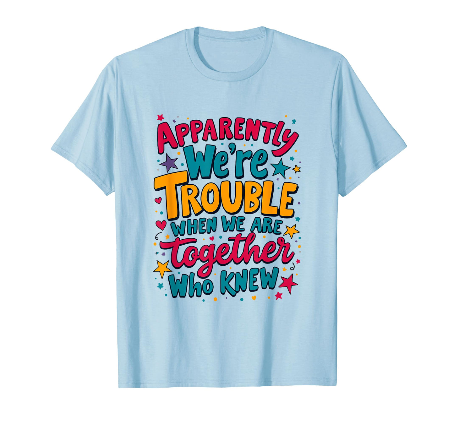 Apparently We'Re Trouble When We Are Together Who Knew T-Shirt