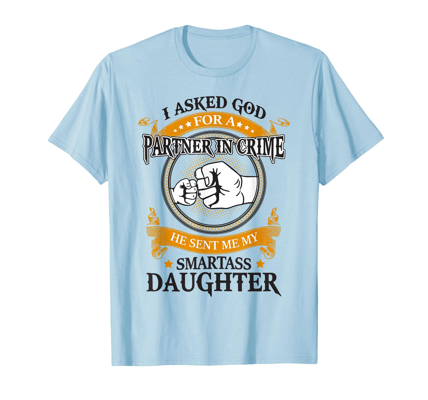 I asked god for a partner in crime he sent smartass daughter T-Shirt