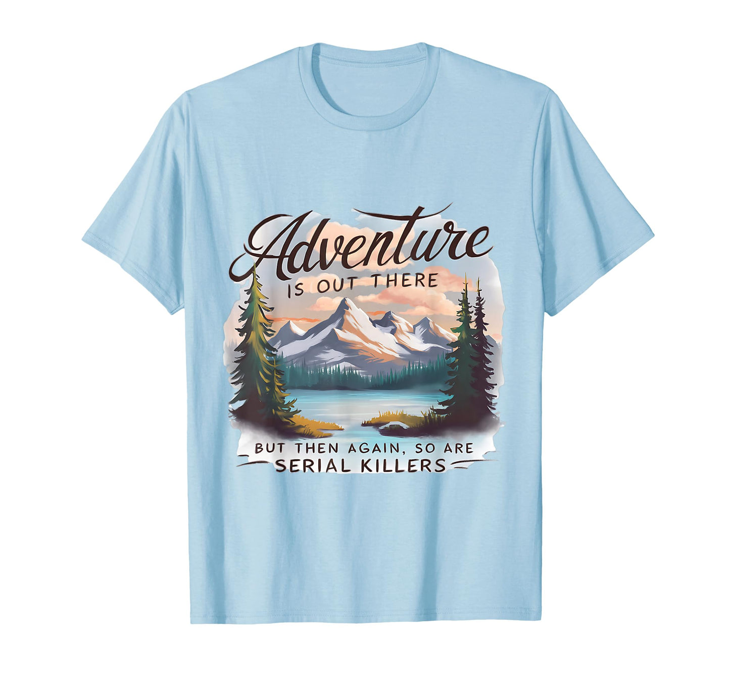 ADVENTURE IS OUT THERE BUT SO ARE SERIAL KILLERS Camping T-Shirt