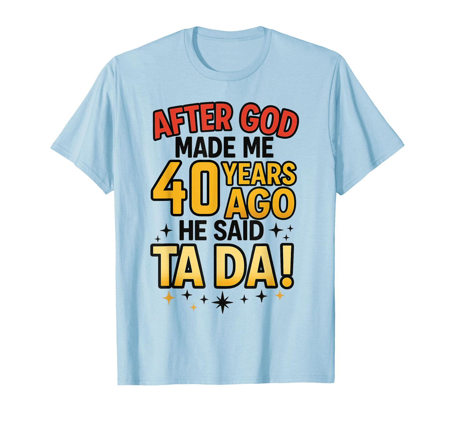 After God Made Me 40 Years Ago He Said Ta Da 40th Birthday F T-Shirt