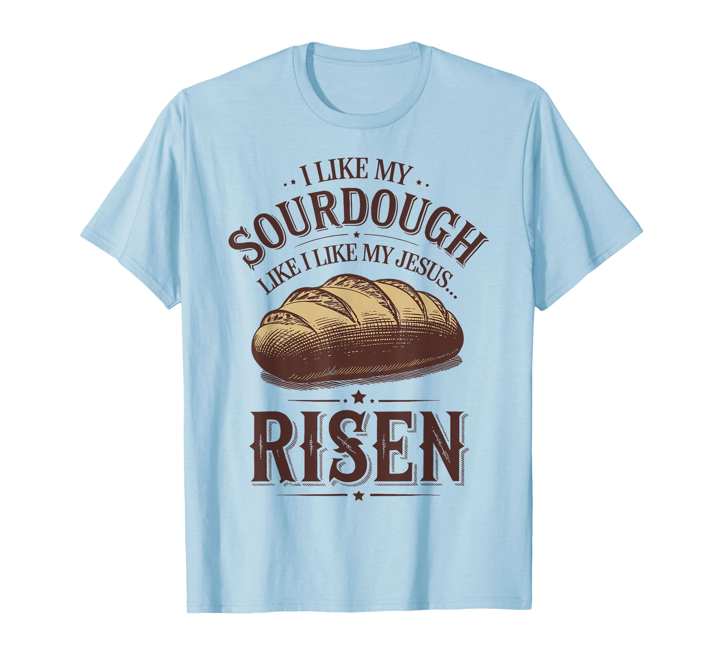 I Like My Sourdough Like I Like My Jesus Risen T-Shirt
