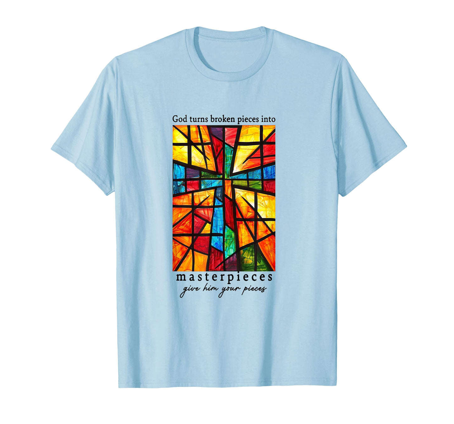 God Turns Broken Pieces Into Masterpieces Give Him Your T-Shirt