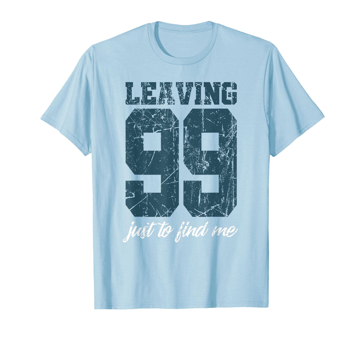 Leaving 99 just to find me T-Shirt