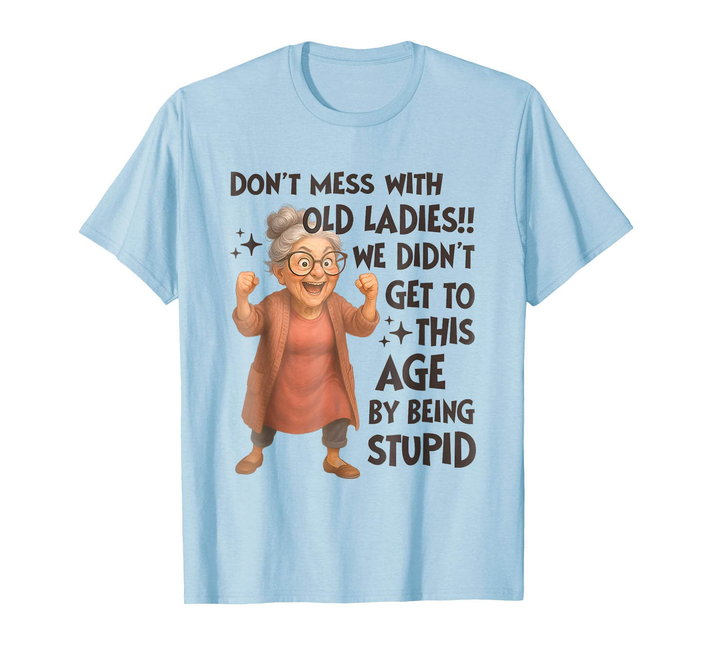 Don't Mess With Old Ladies We Didn't Get Age By Being Stupid T-Shirt