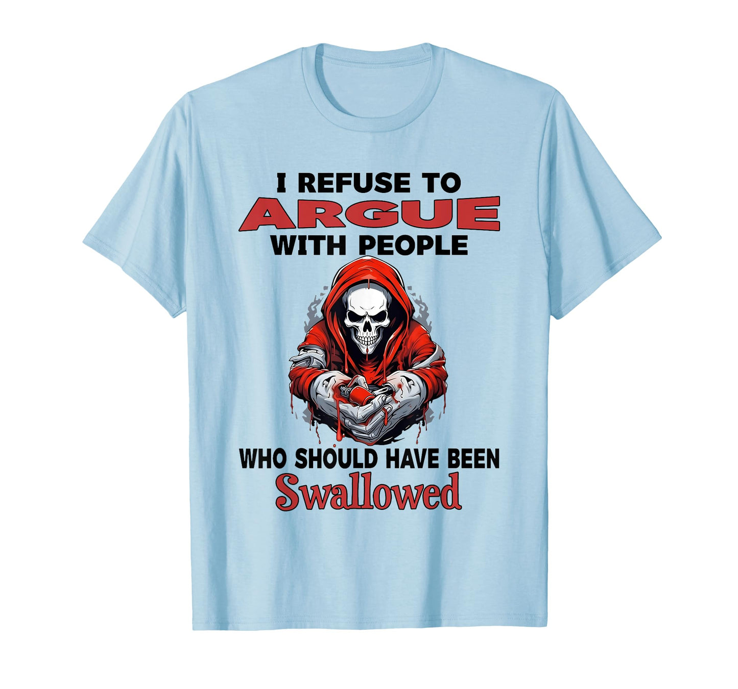 I Refuse to Argue with People Who Should Have Been Swallowed T-Shirt