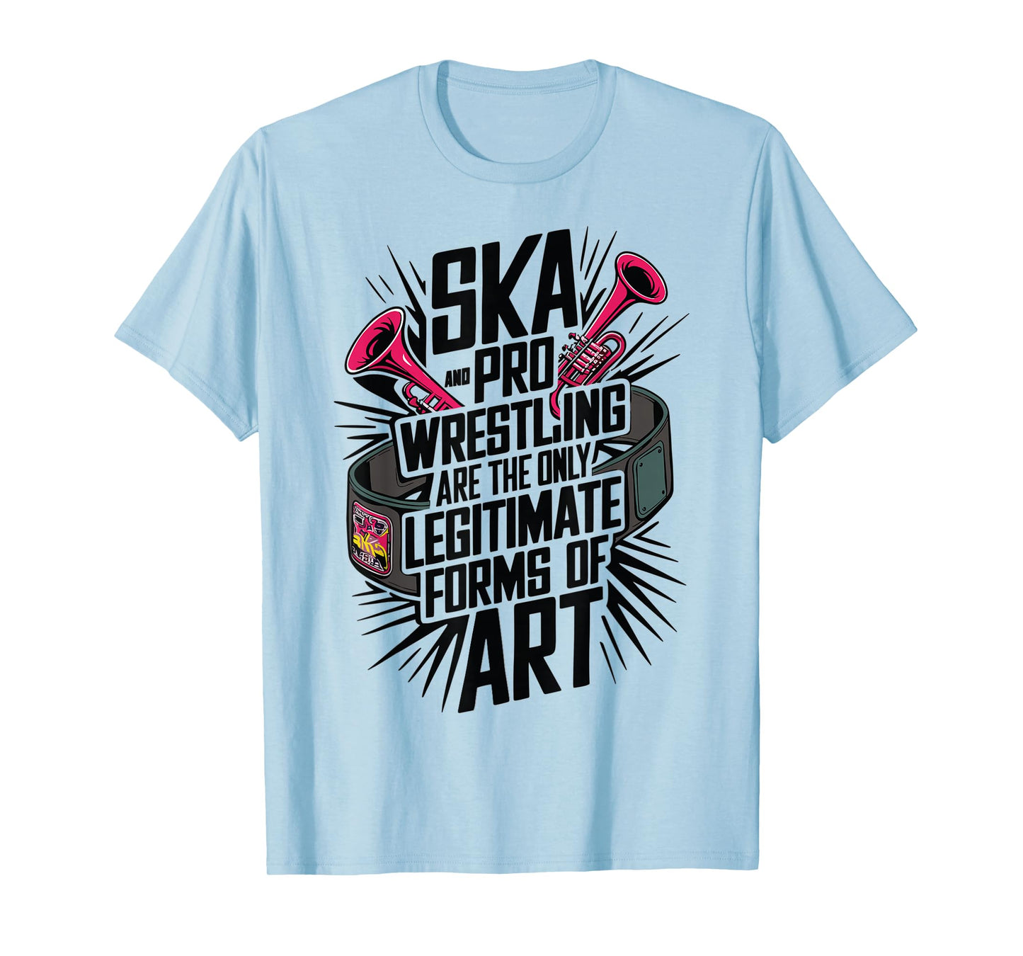 Ska And Pro Wrestling Are The Only Legitimate Forms Of Art T-Shirt