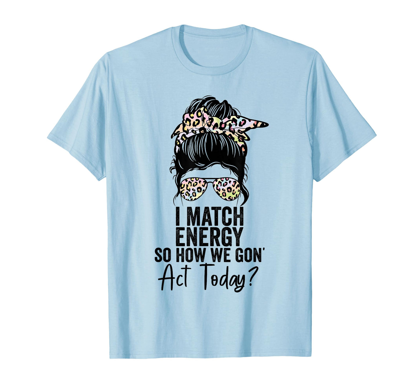 I Match Energy So How We Gon' Act Today Messy Bun Tie Dye T-Shirt