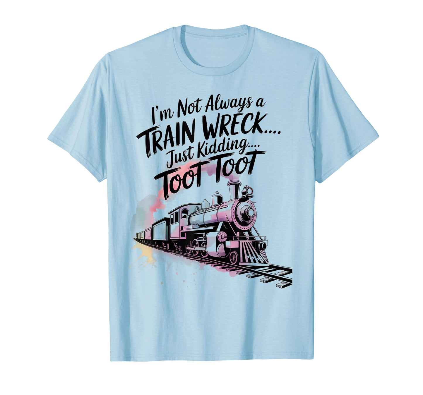I'm Not Always A Train Wreck Just Kidding Toot Toot Train T-Shirt