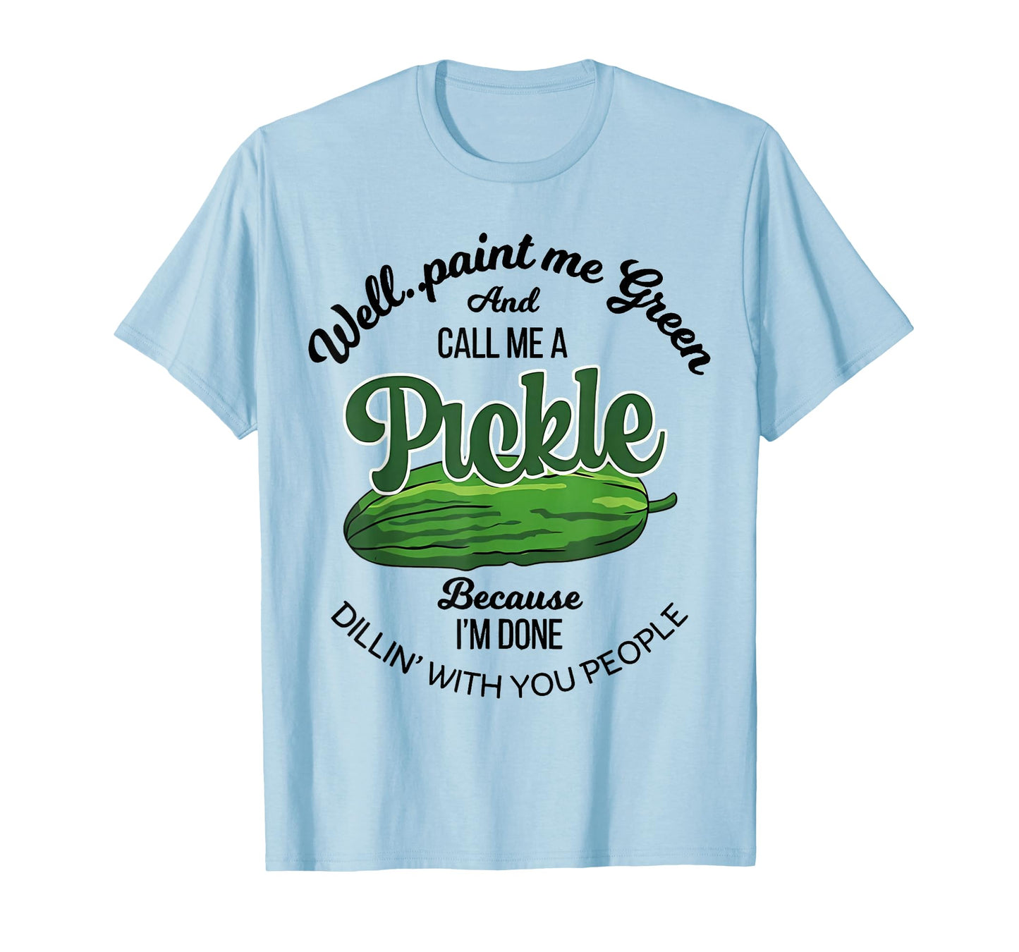 Well Paint Me Green and Call Me a Pickle Funny Pickle Lover T-Shirt