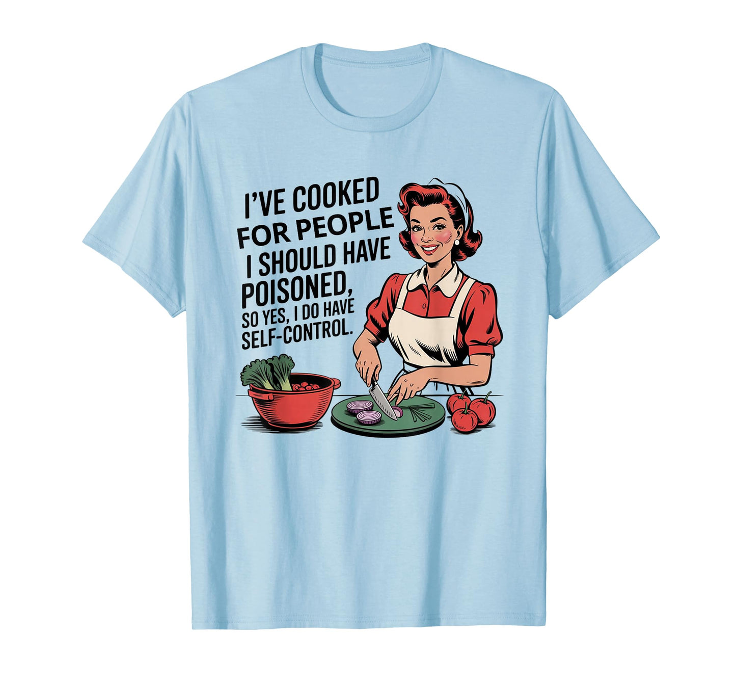 I've Cooked For People I Should Have Poisoned So Yes I Do T-Shirt
