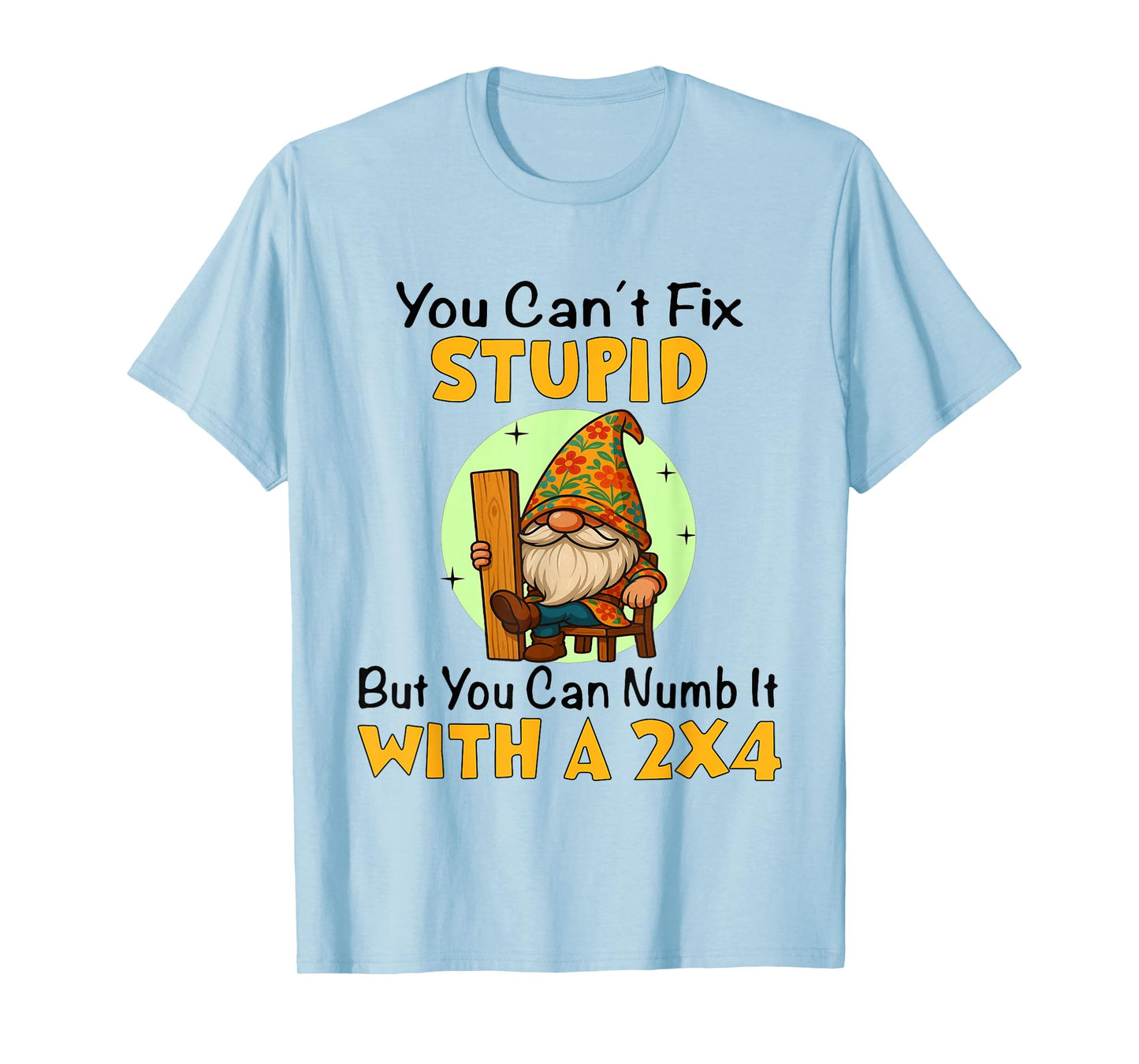 You Can't Fix Stupid But You Can Numb It with A 2x4 Funny T-Shirt