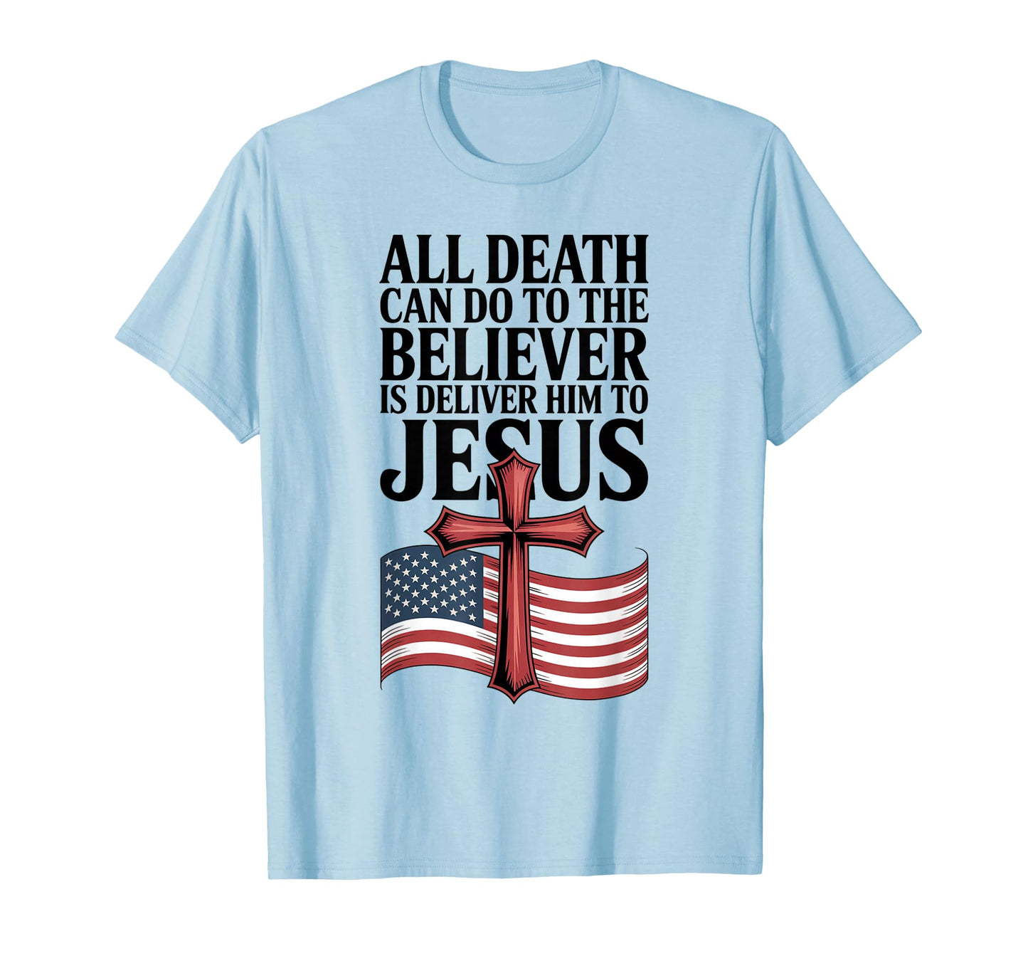 All Death Can Do to The Believer is Deliver Him to Jesus T-Shirt