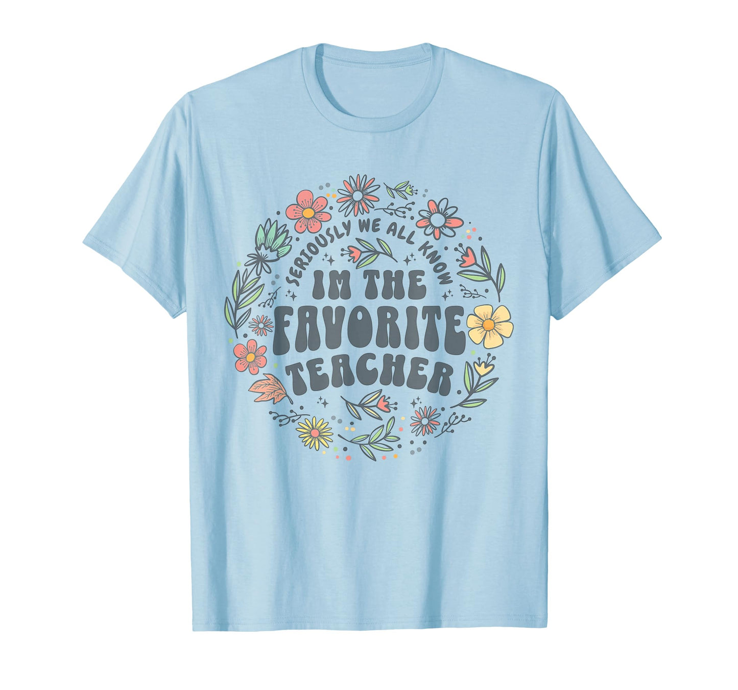Seriously we All Know I'm The Favorite Teacher Wildflowers T-Shirt