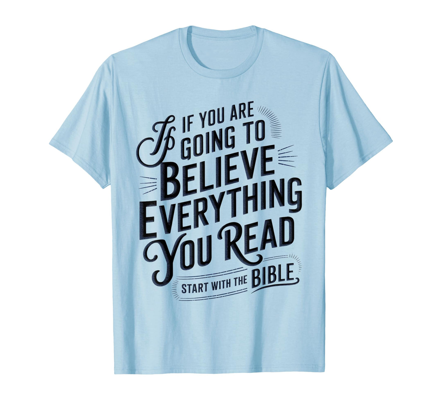 If You Believe Everything You Read Start with the Bible T-Shirt
