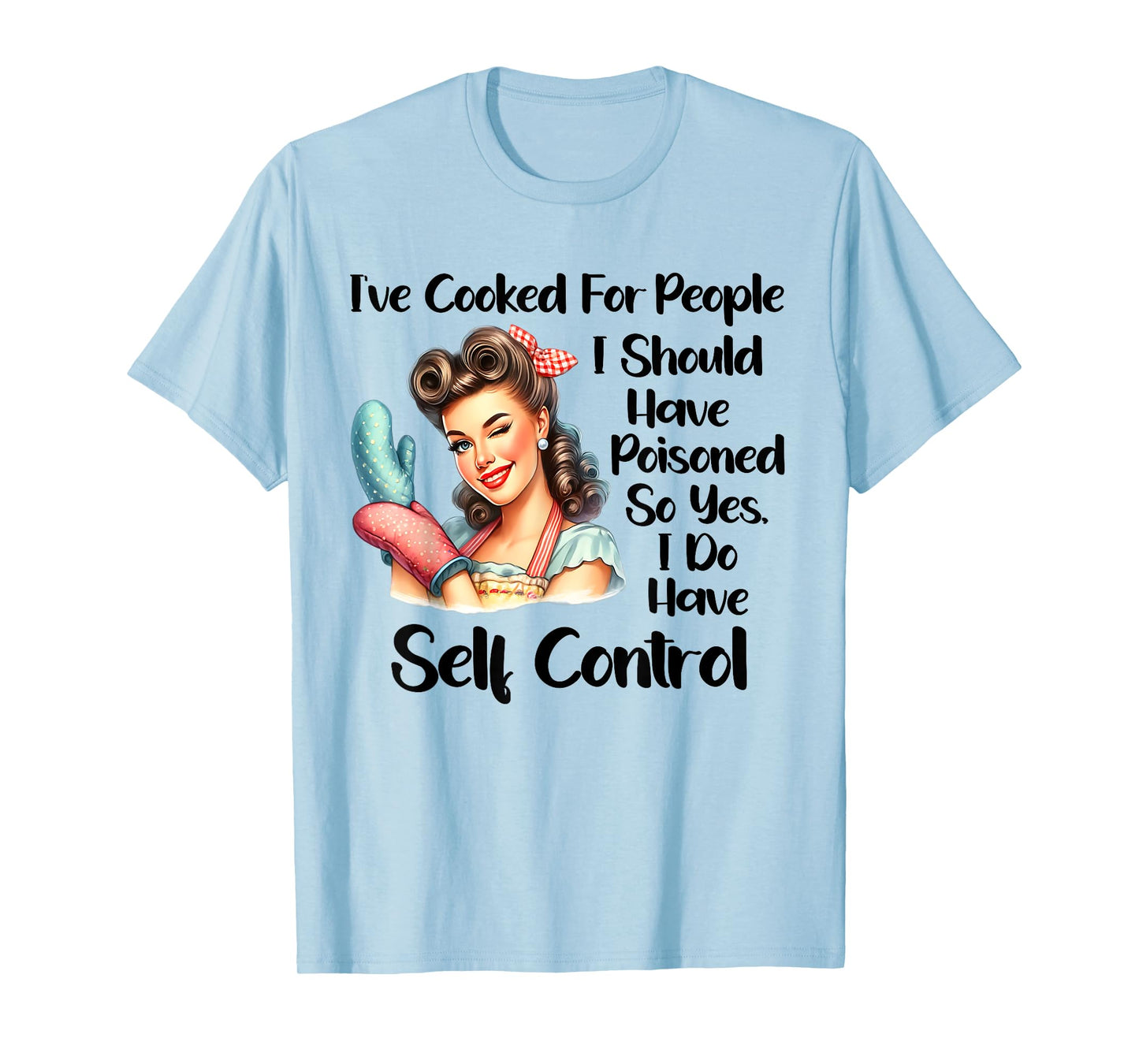 I've Cooked For People I Should Have Poisoned So Yes I Do T-Shirt