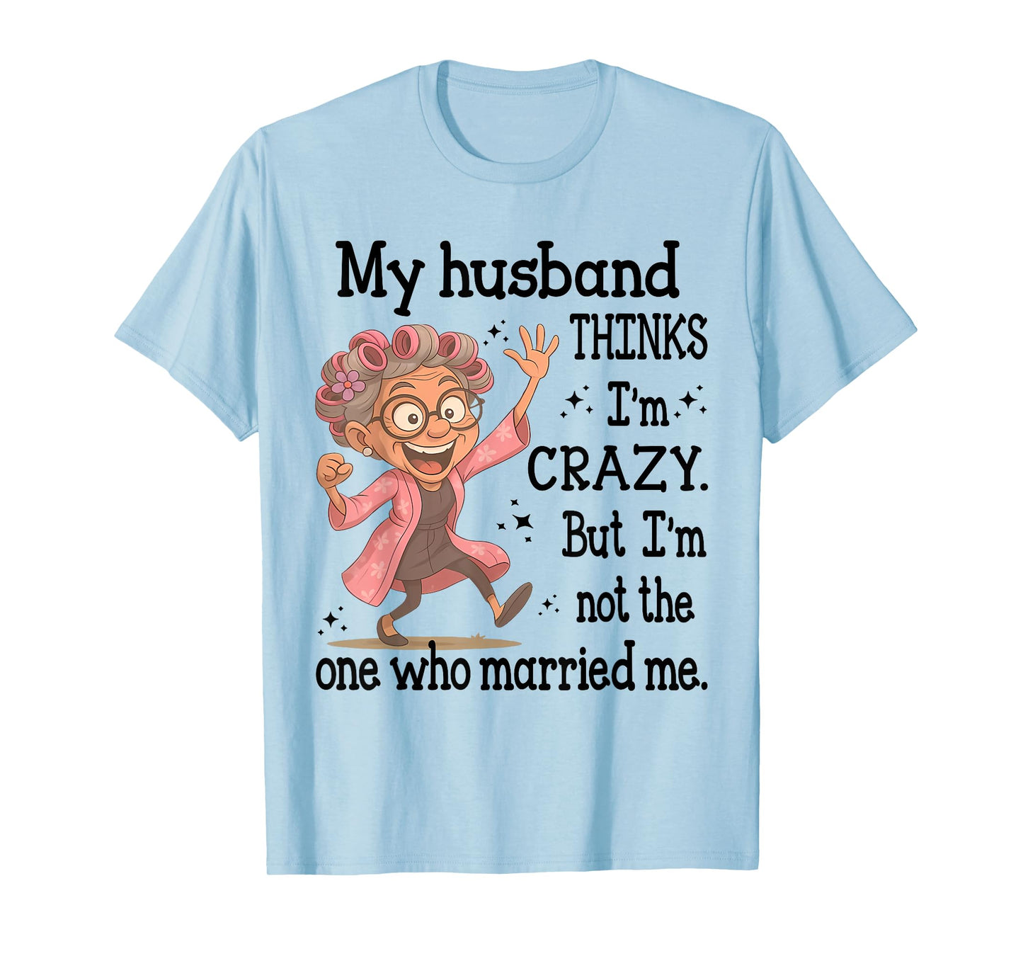 My Husband Thinks I'm Crazy But I'm Not One Who Married Me T-Shirt