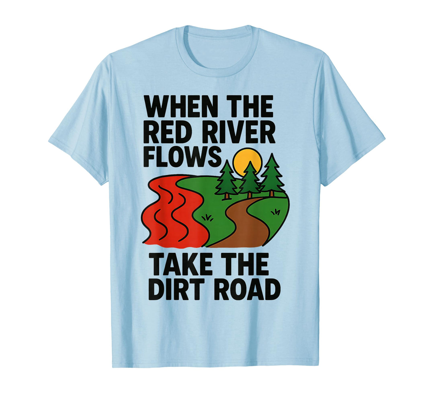When The red River Flows, take The Dirt Road Funny T-Shirt