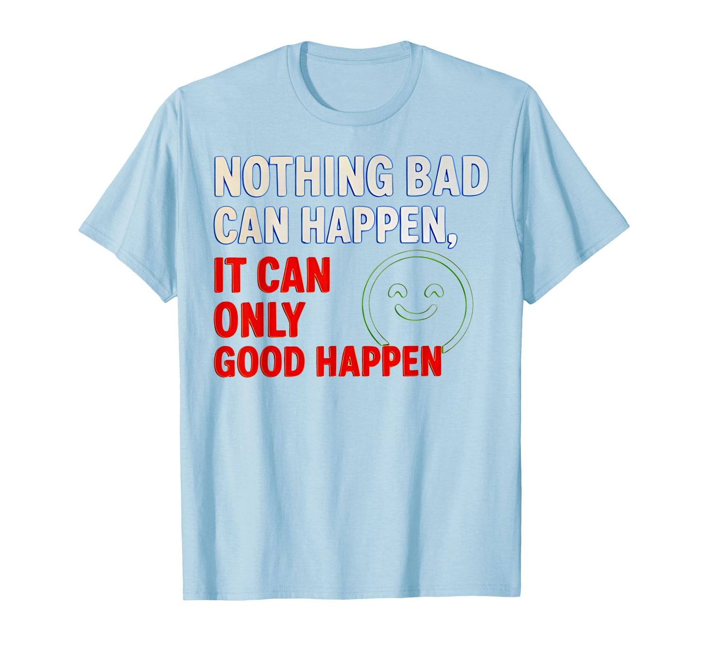 Nothing Bad Can Happen It Can Only Good Happen Quote T-Shirt