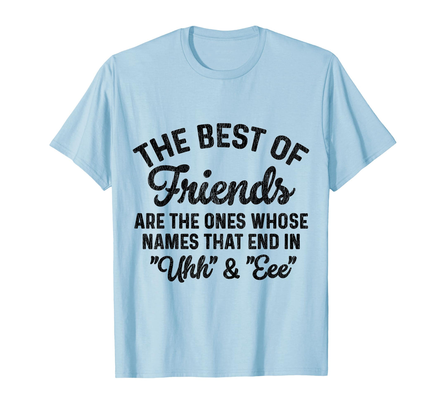 The Best of Friends are The Ones Whose Names That end in uhh T-Shirt