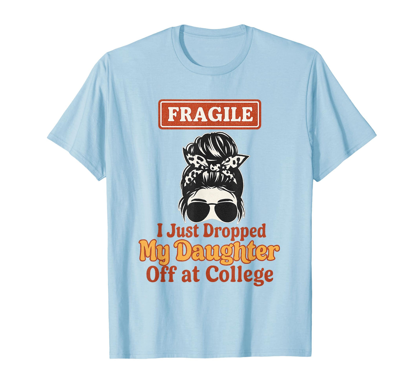 Fragile I Just Dropped My Daughter Off at College Messy Bun T-Shirt