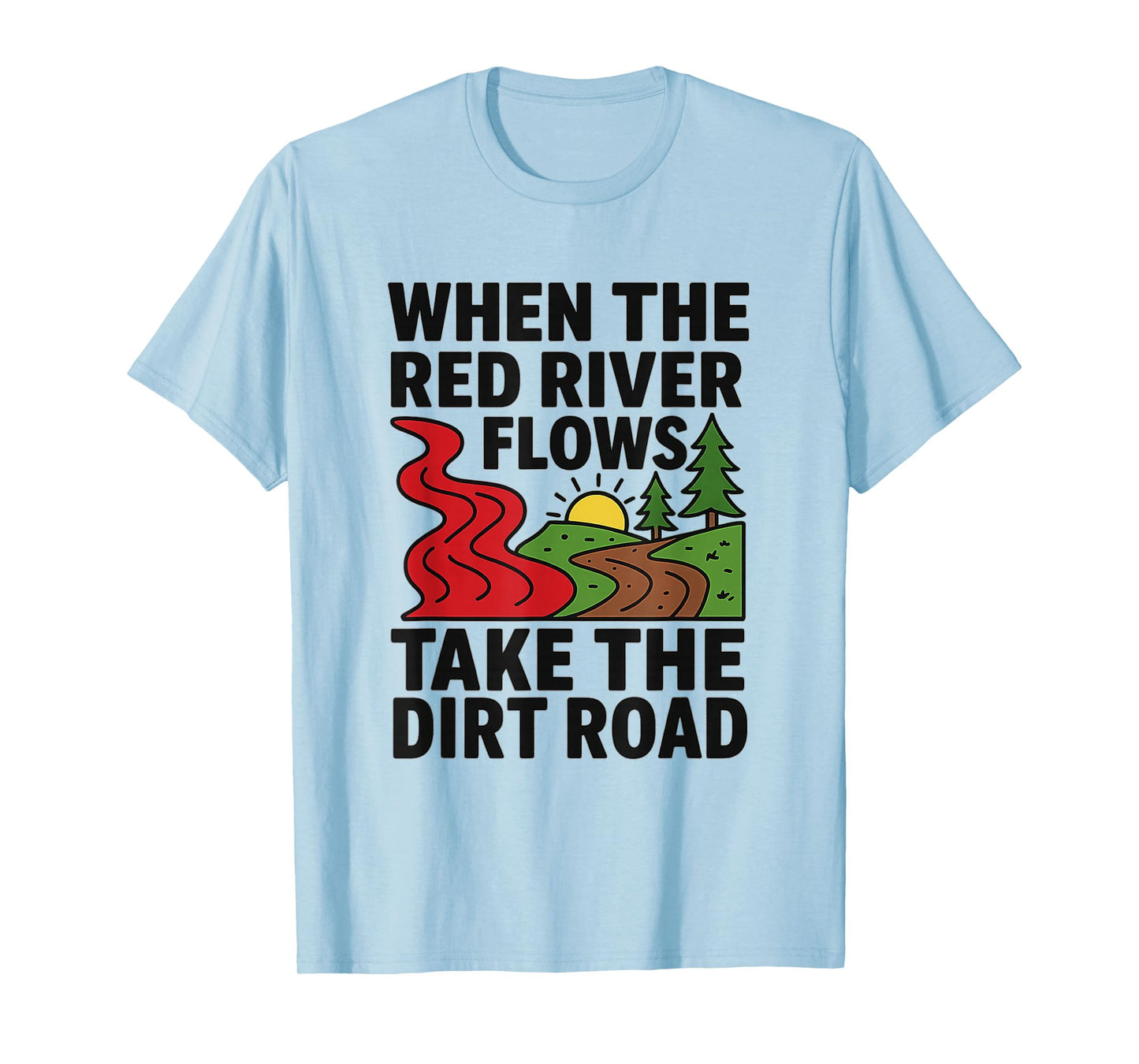 When The red River Flows, take The Dirt Road Funny Shirt T-Shirt