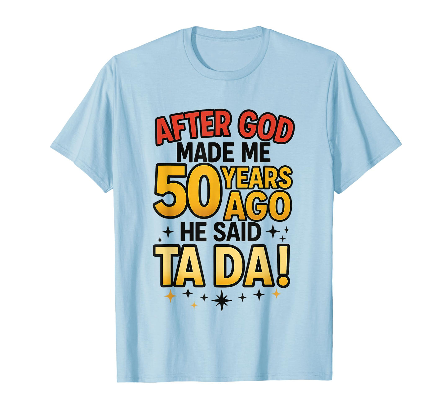After God Made Me 50 Years Ago He Said Ta Da T-Shirt
