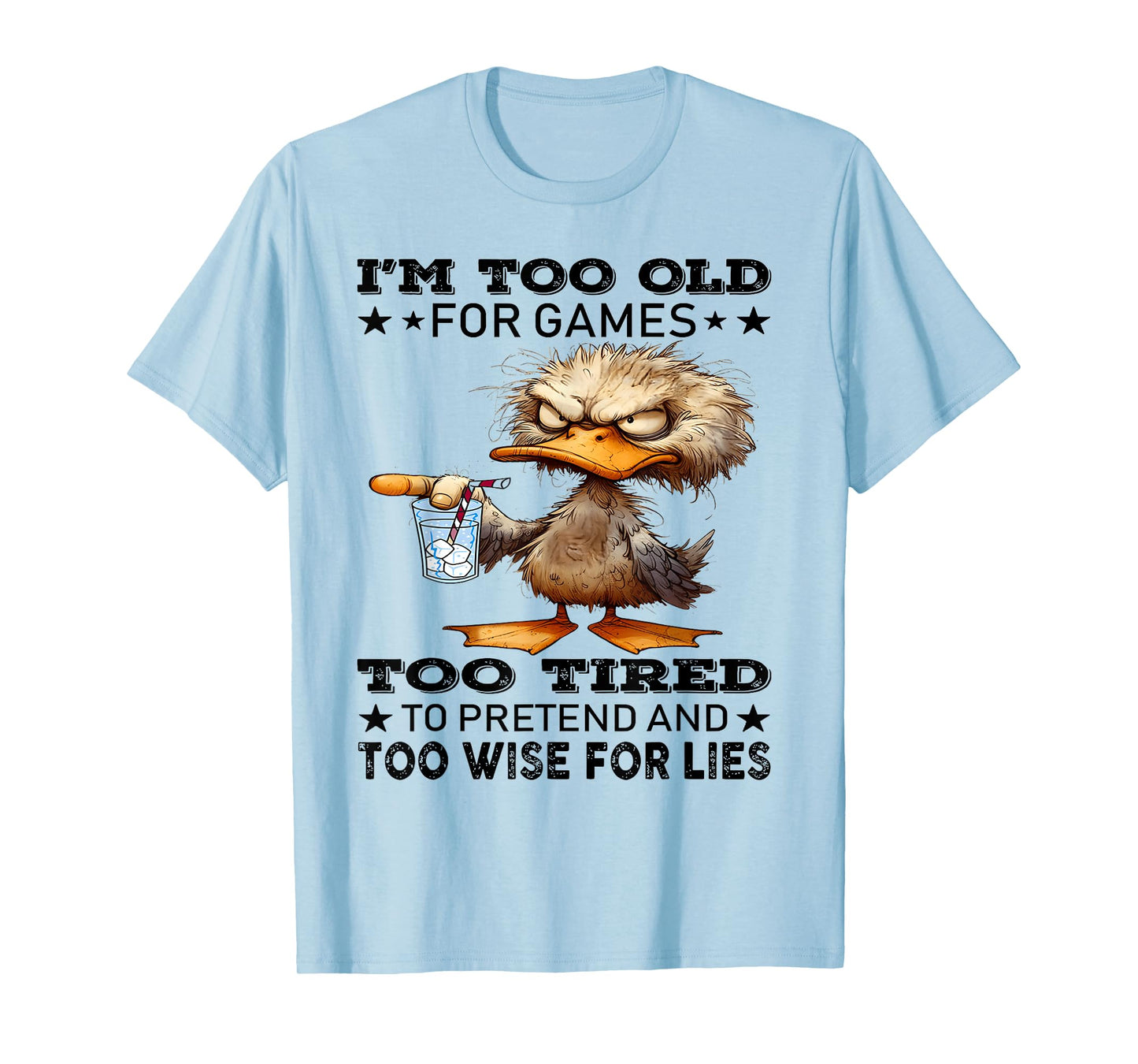 I'm too old for games too tired to pretend and too wise for T-Shirt