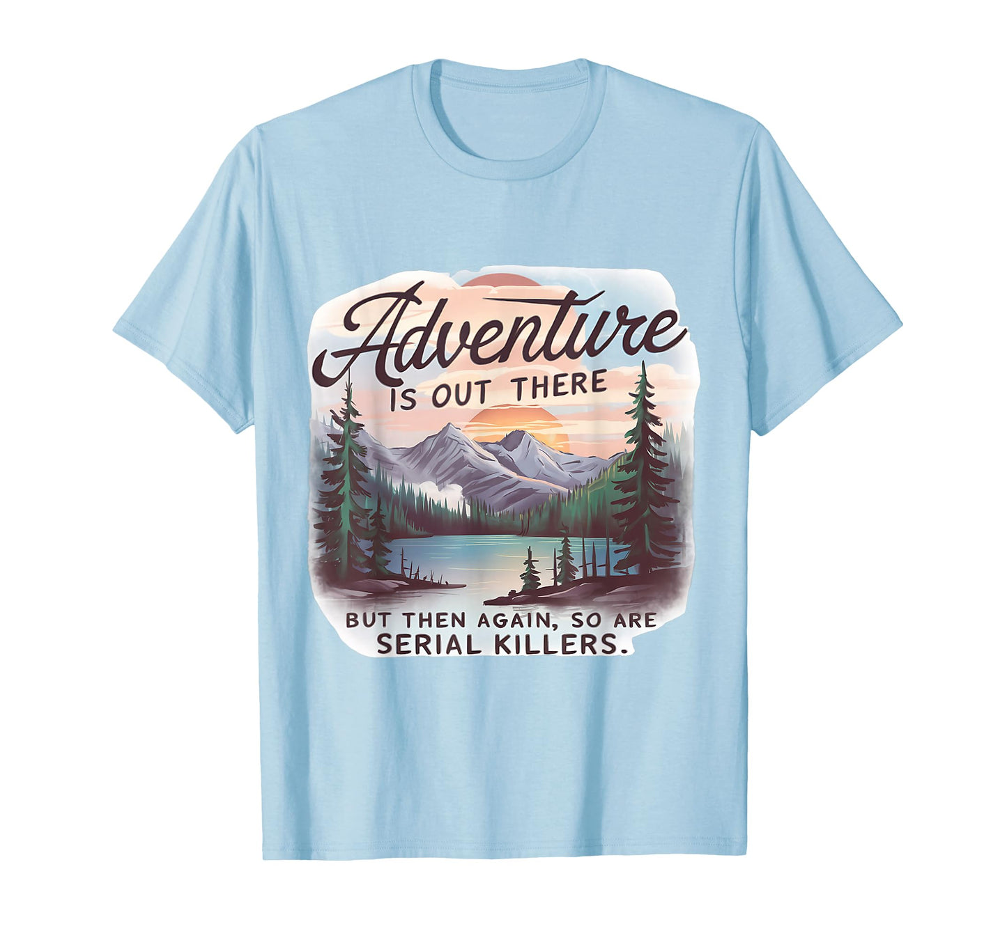 ADVENTURE IS OUT THERE BUT SO ARE SERIAL KILLERS Camping T-Shirt