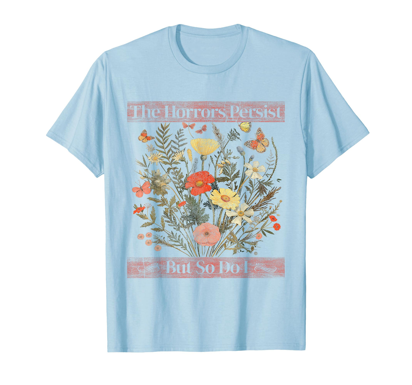 The Horrors Persist But So Do I Humor Funny Flower Design T-Shirt