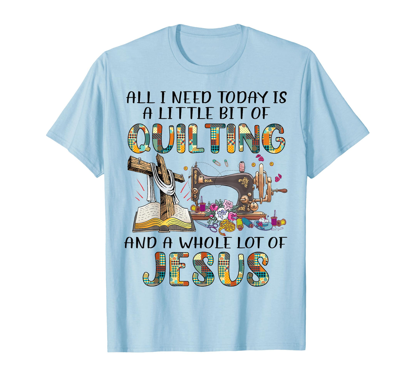 All I Need Today Is A Little Bit Of Quilting And Whole Jesus T-Shirt