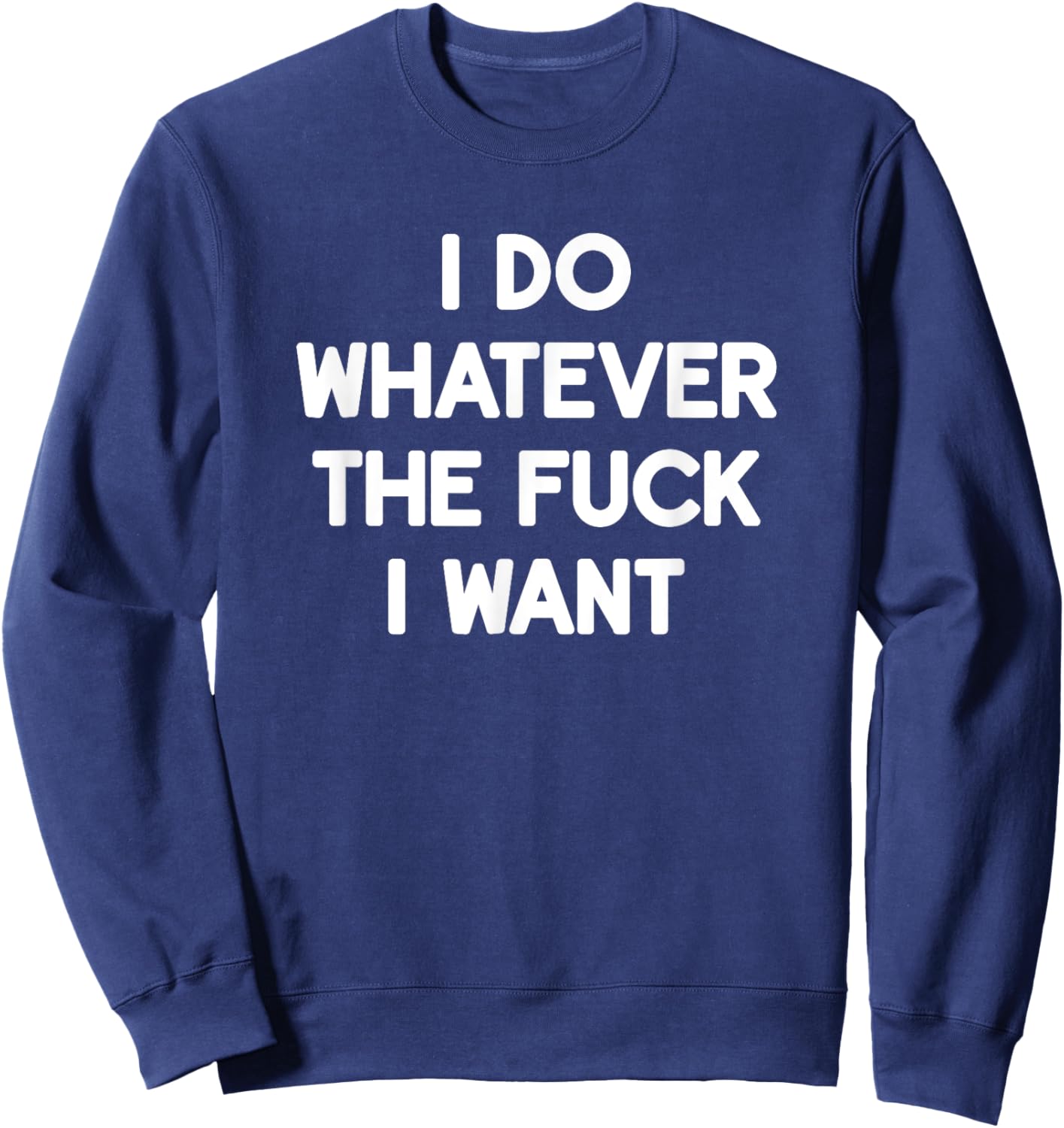 I Do Whatever The Fuck I Want, Funny, Jokes, Sarcastic Sweatshirt - Sweatshirt | Navy