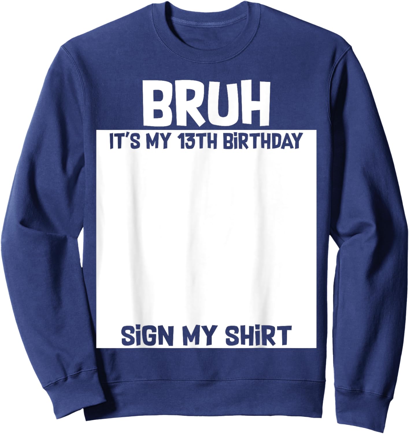 Bruh It's My 13th Birthday Sign My Shirt 13 Yrs Old Birthday Sweatshirt - Sweatshirt | Navy