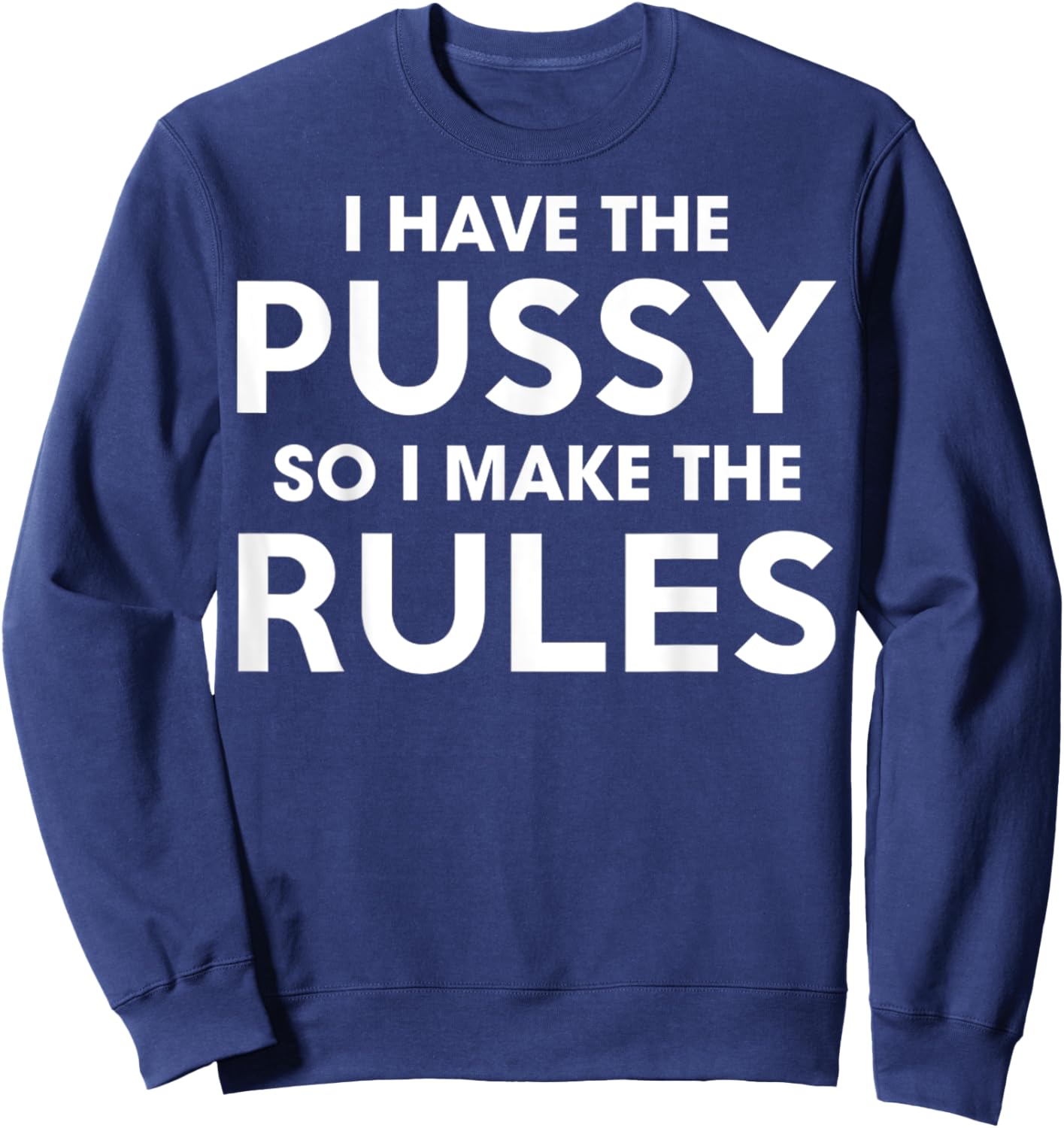 I Have The Pussy I Make The Rules Funny Sarcastic Adult Sweatshirt - Sweatshirt | Navy