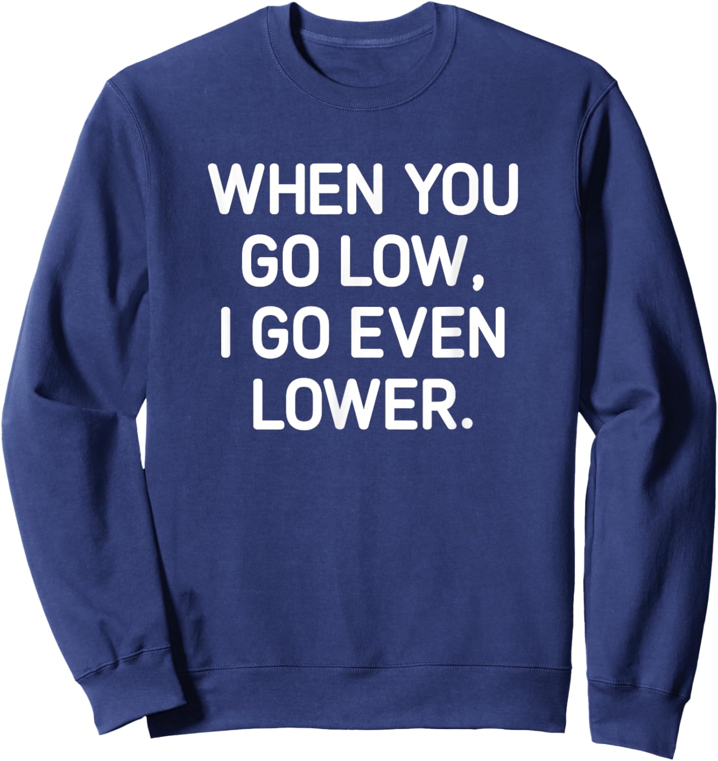 When You Go Low I Go Even Lower, Funny, Jokes, Sarcastic Sweatshirt - Sweatshirt | Navy