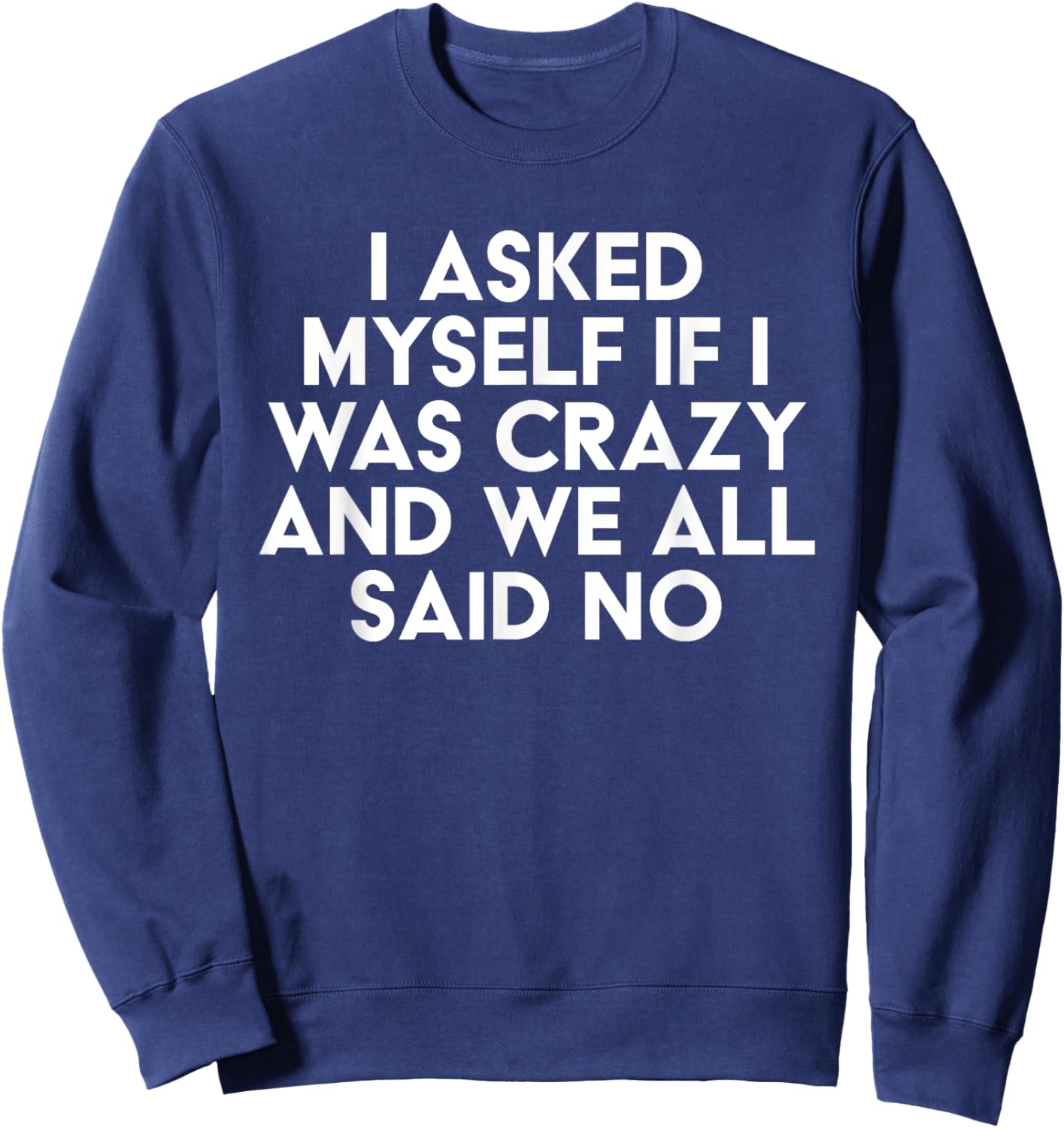 I Asked Myself If I Was Crazy And We All Said No Funny Sweatshirt - Sweatshirt | Navy