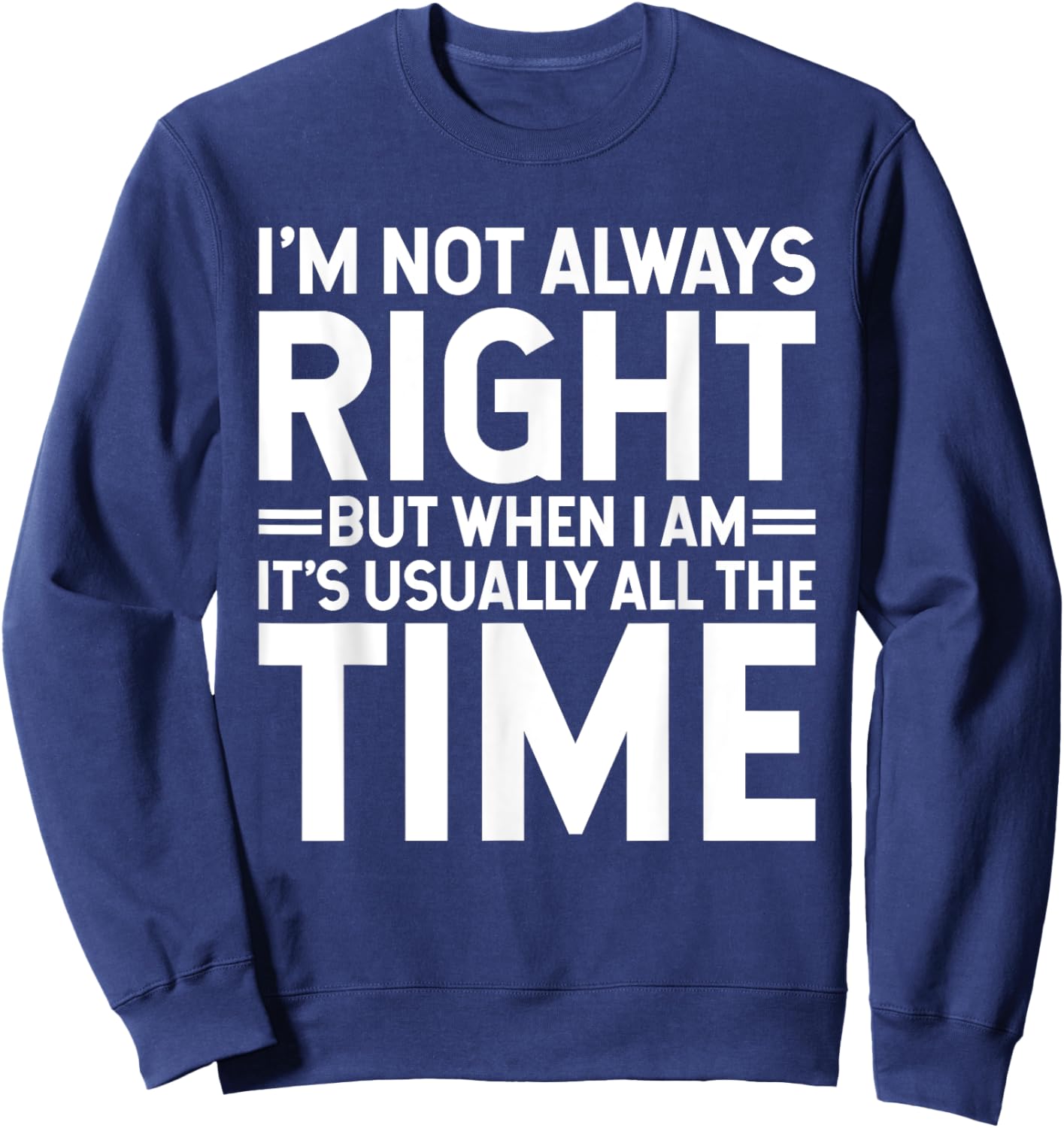 I'm Not Always Right But When I Am It's Usually All The Time Sweatshirt - Sweatshirt | Navy