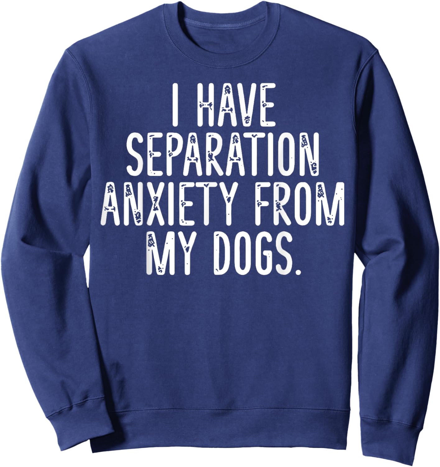 I Have Separation Anxiety From My Dogs Sweatshirt - Sweatshirt | Navy