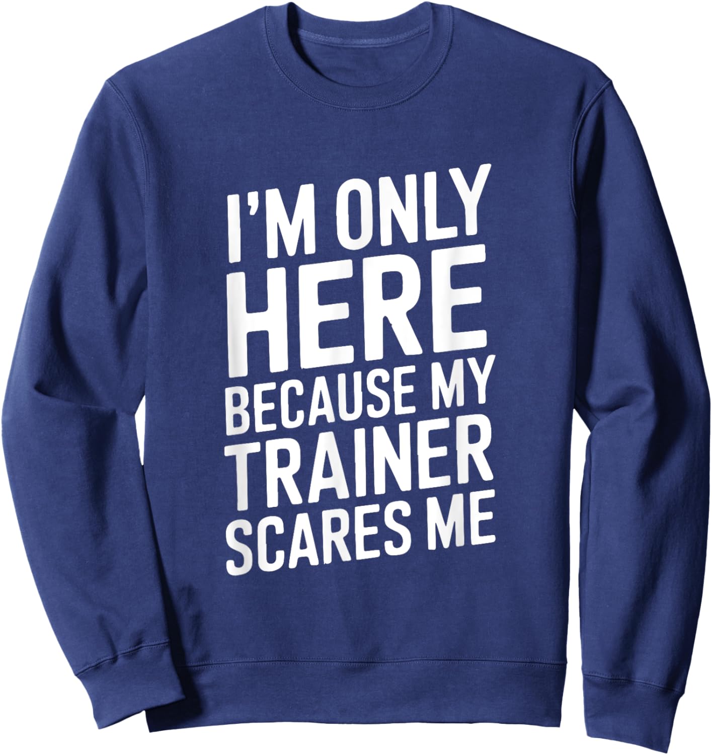 Funny I'm Only Here Because My Trainer Scares Me Sweatshirt - Sweatshirt | Navy
