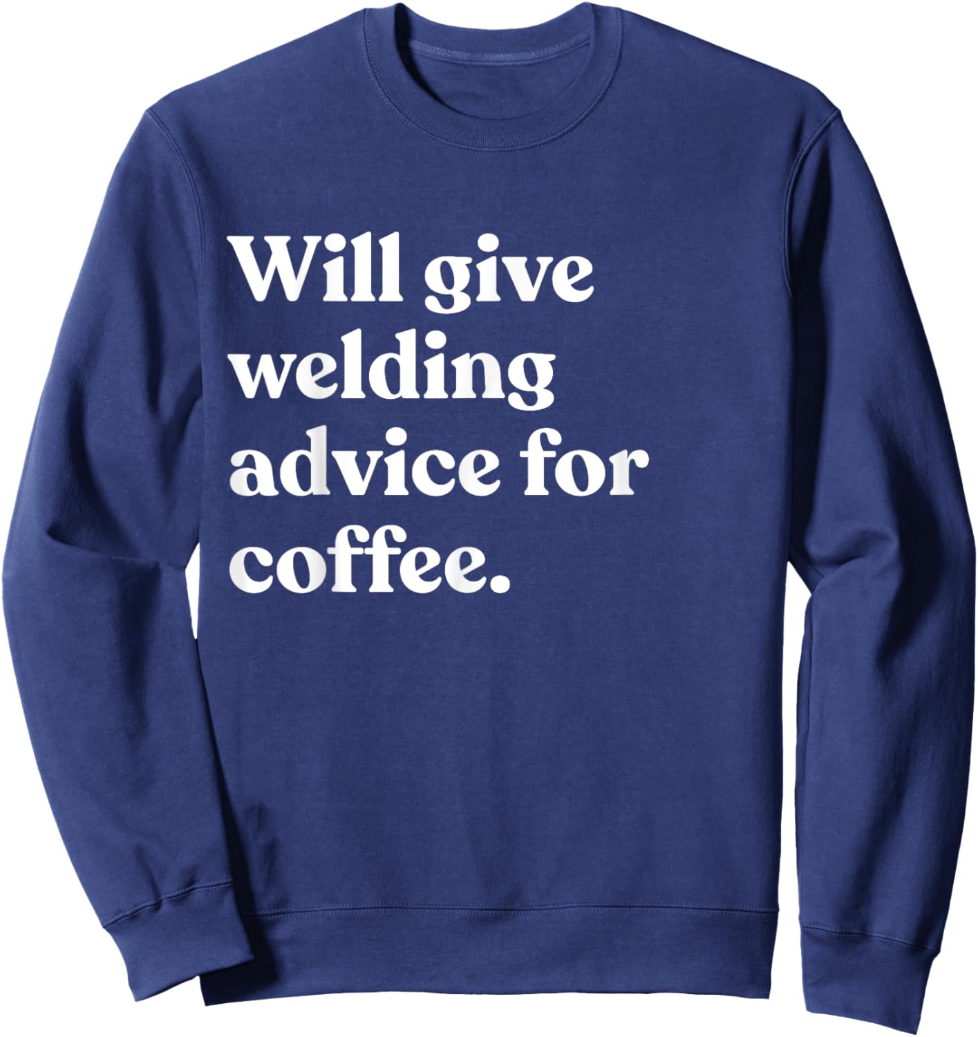Will Give Welding Advice For Coffee Funny Sweatshirt - Sweatshirt | Navy