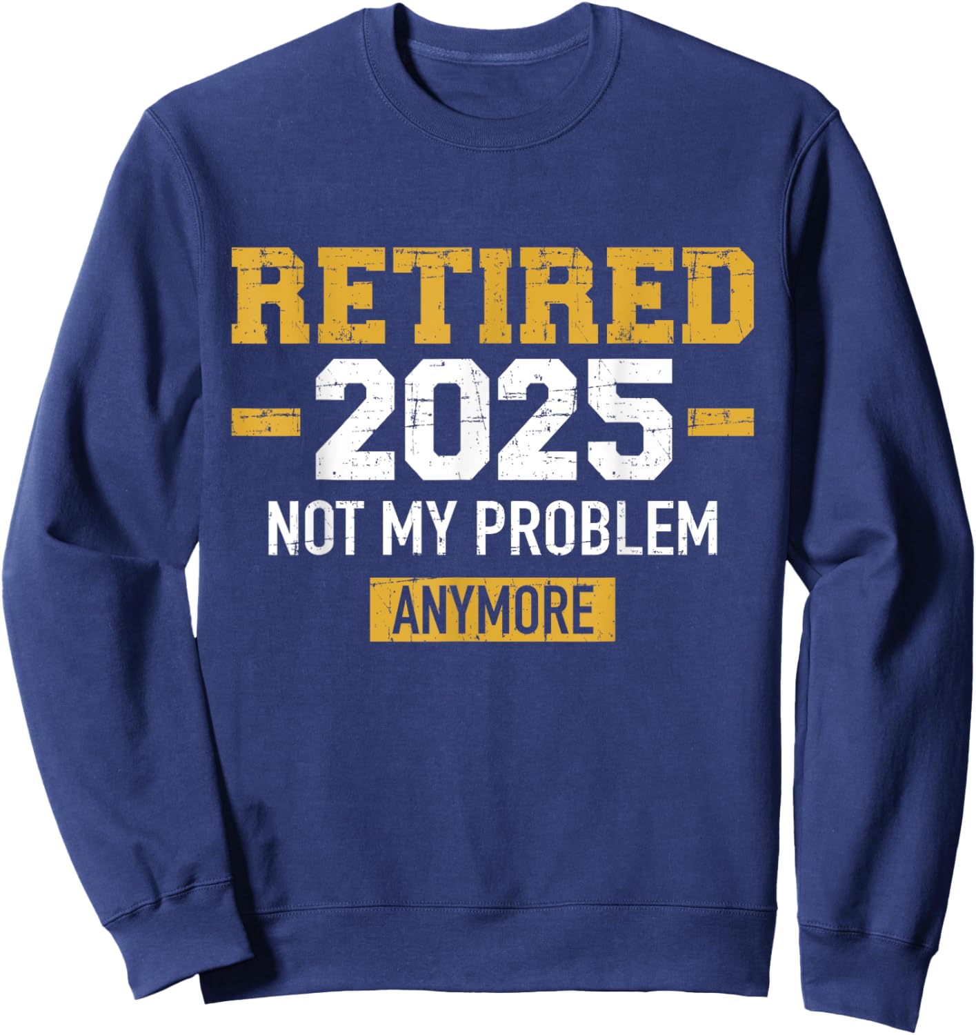 Retired 2025 not my problem anymore for retirement Sweatshirt - Sweatshirt | Navy