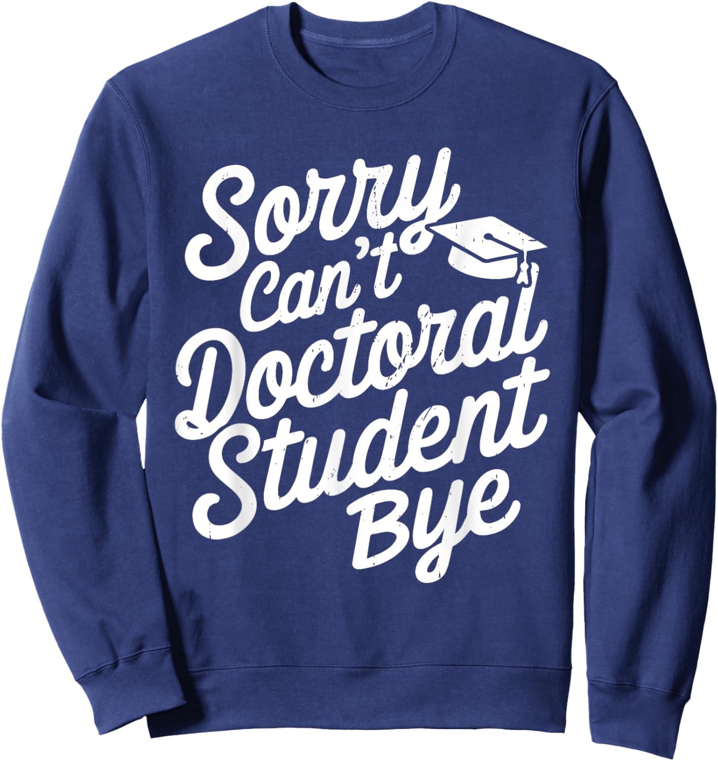 Sorry Can't Doctoral Student Bye PhD Graduation Student Grad Sweatshirt - Sweatshirt | Navy