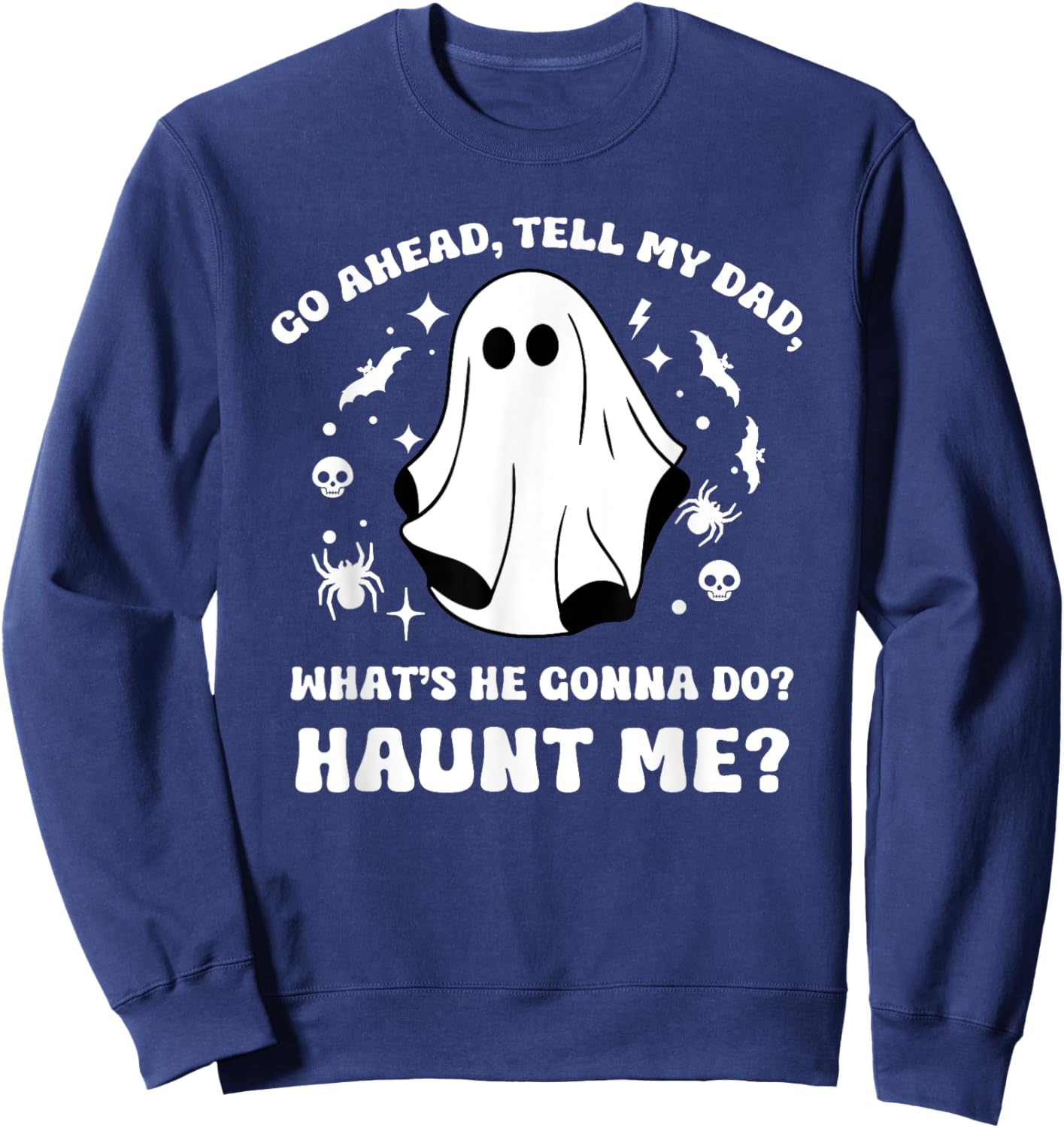 Go Ahead Tell My Dad, What's He Gonna Do? Haunt Me? Funny Sweatshirt - Sweatshirt | Navy