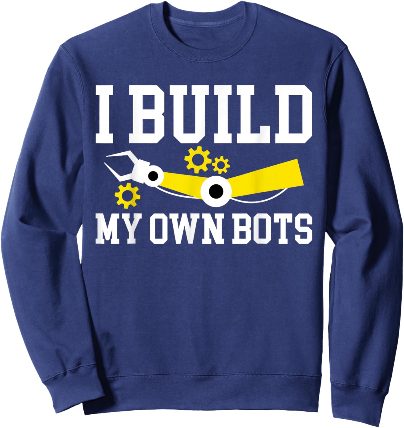 I Build My Own Bots Robotics Robot Engineer Sweatshirt - Sweatshirt | Navy