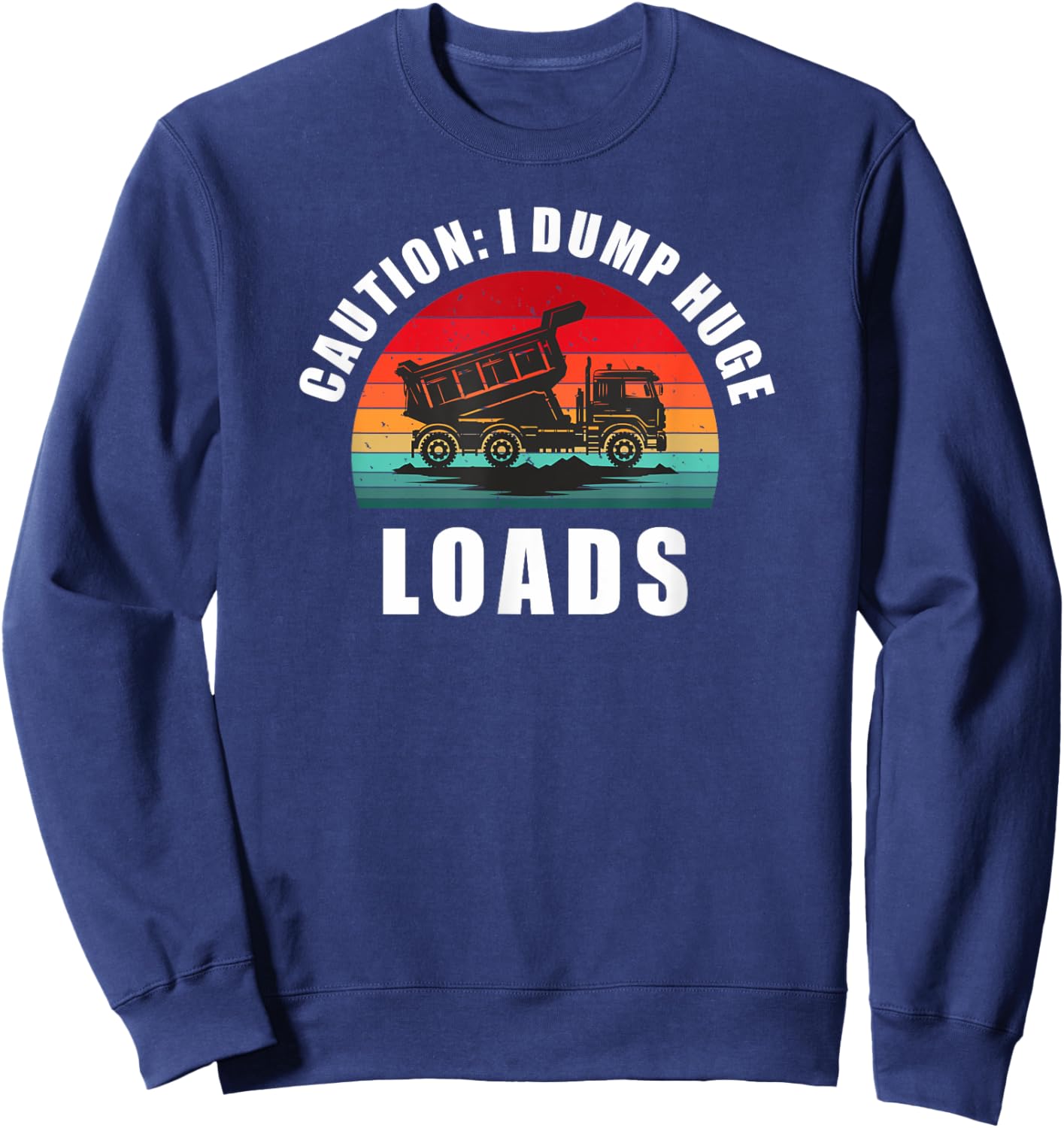 Dump Truck - Caution I Dump Huge Loads. Fun Retro Dumper Sweatshirt - Sweatshirt | Navy