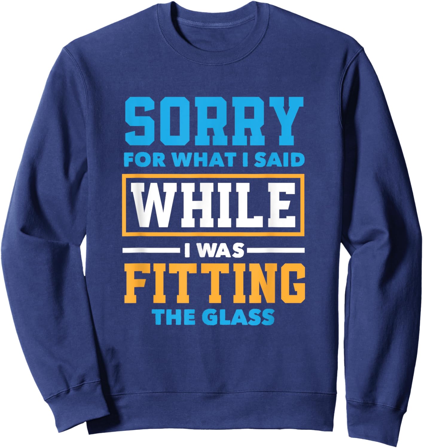 Sorry For What I Said While I Was Fitting Glas Funny Glazier Sweatshirt - Sweatshirt | Navy